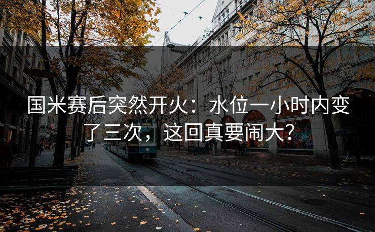 国米赛后突然开火：水位一小时内变了三次，这回真要闹大？