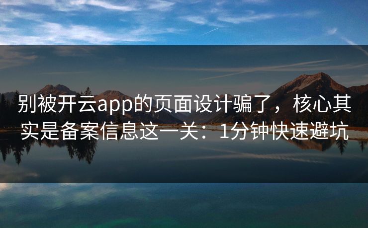 别被开云app的页面设计骗了，核心其实是备案信息这一关：1分钟快速避坑