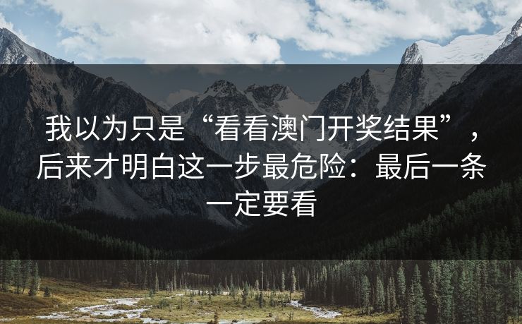 我以为只是“看看澳门开奖结果”，后来才明白这一步最危险：最后一条一定要看