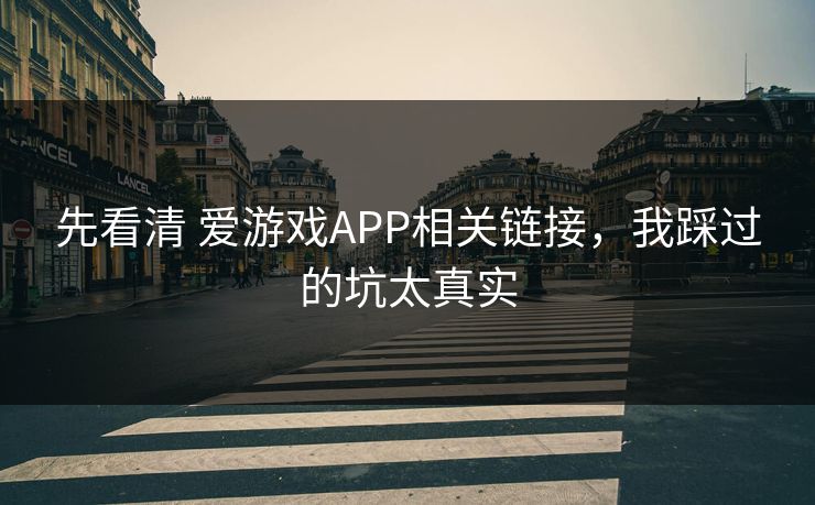 先看清 爱游戏APP相关链接，我踩过的坑太真实