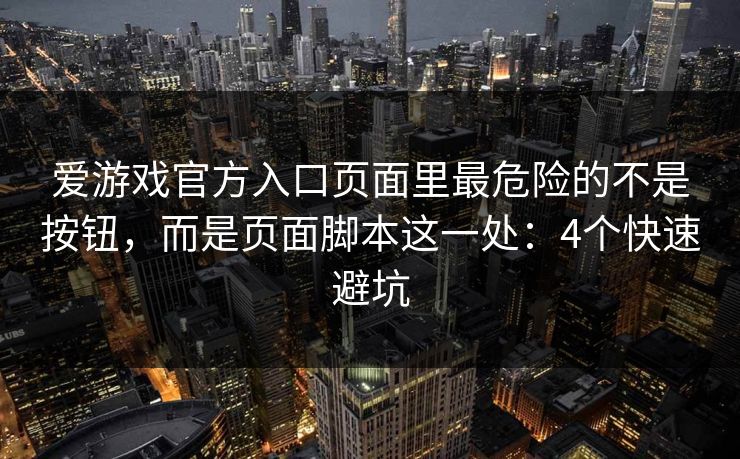 爱游戏官方入口页面里最危险的不是按钮，而是页面脚本这一处：4个快速避坑