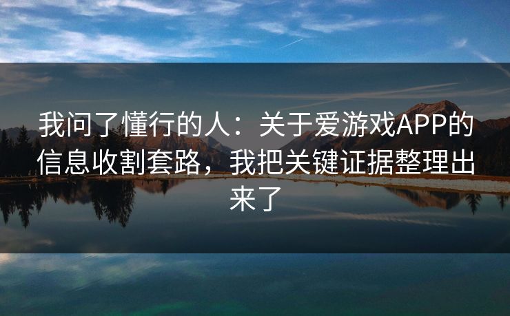 我问了懂行的人：关于爱游戏APP的信息收割套路，我把关键证据整理出来了