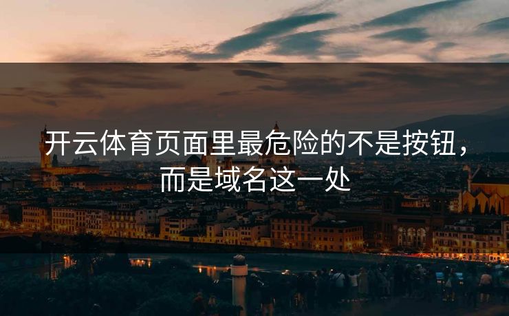 开云体育页面里最危险的不是按钮，而是域名这一处