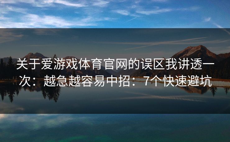 关于爱游戏体育官网的误区我讲透一次：越急越容易中招：7个快速避坑