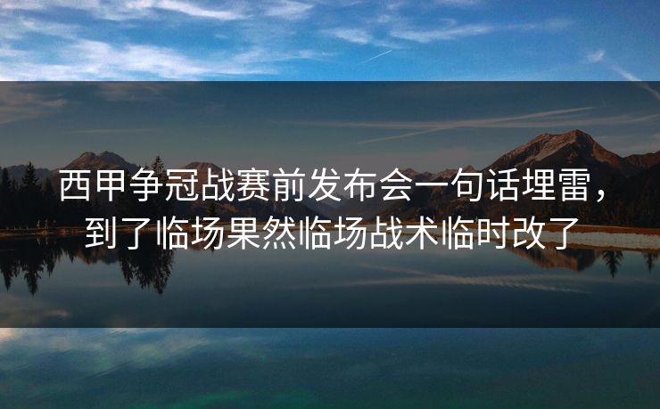 西甲争冠战赛前发布会一句话埋雷，到了临场果然临场战术临时改了