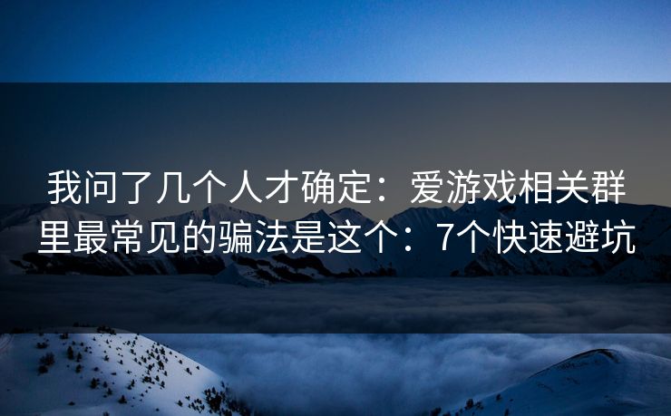 我问了几个人才确定：爱游戏相关群里最常见的骗法是这个：7个快速避坑
