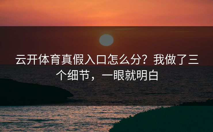 云开体育真假入口怎么分？我做了三个细节，一眼就明白
