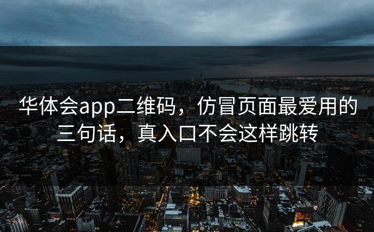 华体会app二维码，仿冒页面最爱用的三句话，真入口不会这样跳转