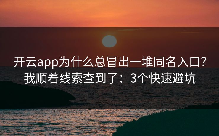 开云app为什么总冒出一堆同名入口？我顺着线索查到了：3个快速避坑
